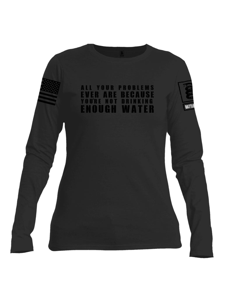 Battleraddle All Problems Ever Are Because You're Not Drinking Enough Water Black Sleeve Print Womens Cotton Long Sleeve Crew Neck T Shirt