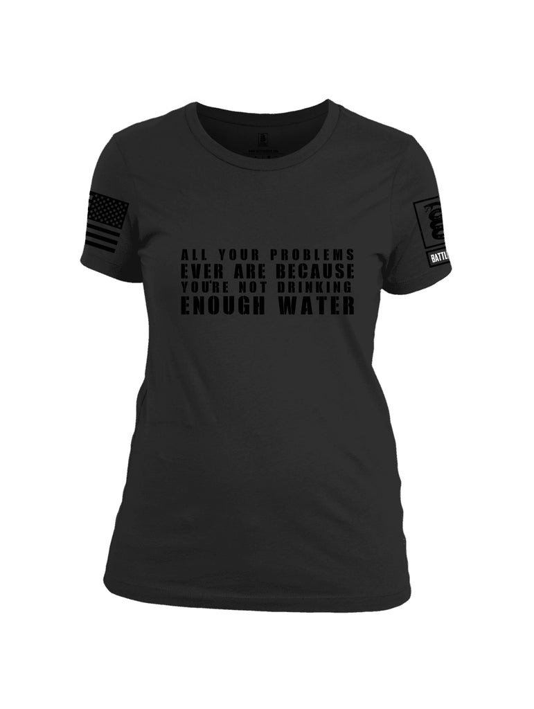 Battleraddle All Problems Ever Are Because You're Not Drinking Enough Water Black Sleeve Print Womens Cotton Crew Neck T Shirt
